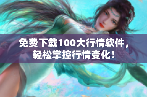 免费下载100大行情软件，轻松掌控行情变化！