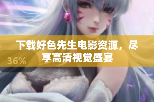下载好色先生电影资源，尽享高清视觉盛宴