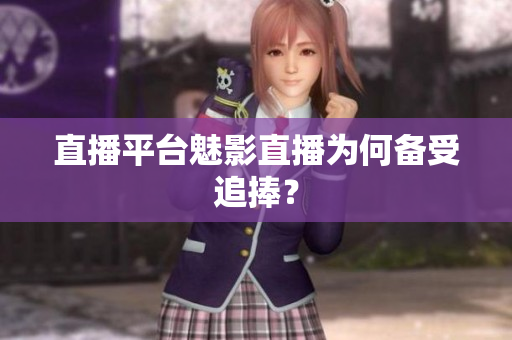 直播平台魅影直播为何备受追捧？