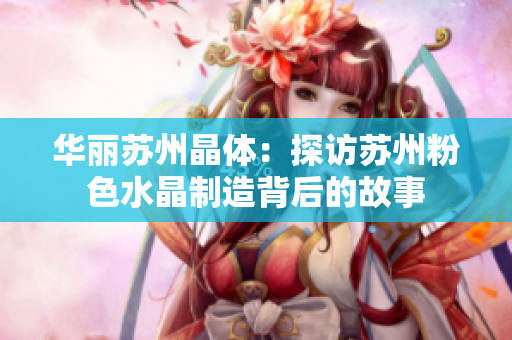 华丽苏州晶体：探访苏州粉色水晶制造背后的故事
