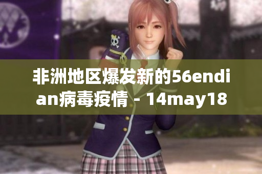 非洲地区爆发新的56endian病毒疫情 - 14may18