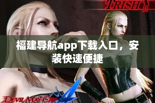 福建导航app下载入口，安装快速便捷