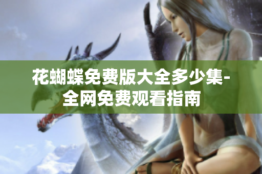 花蝴蝶免费版大全多少集-全网免费观看指南
