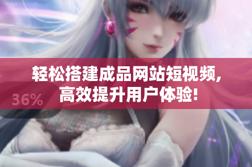 轻松搭建成品网站短视频, 高效提升用户体验!