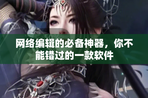 网络编辑的必备神器，你不能错过的一款软件