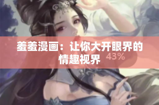 羞羞漫画：让你大开眼界的情趣视界