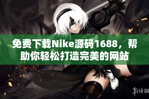 免费下载Nike源码1688，帮助你轻松打造完美的网站