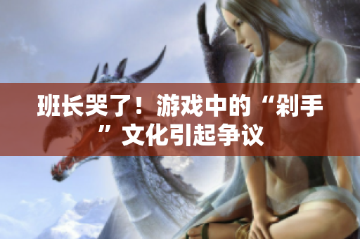 班长哭了！游戏中的“剁手”文化引起争议