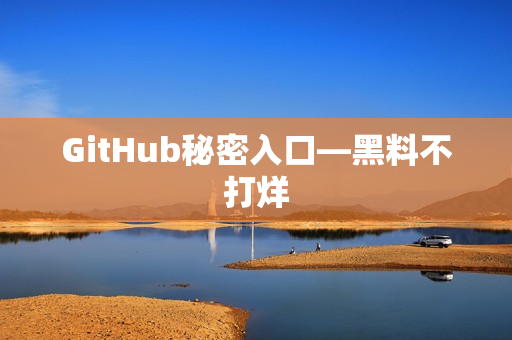GitHub秘密入口—黑料不打烊