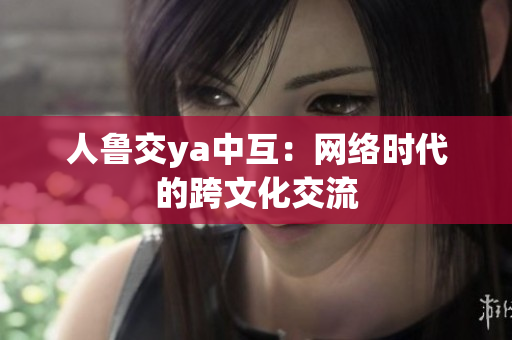 人鲁交ya中互：网络时代的跨文化交流