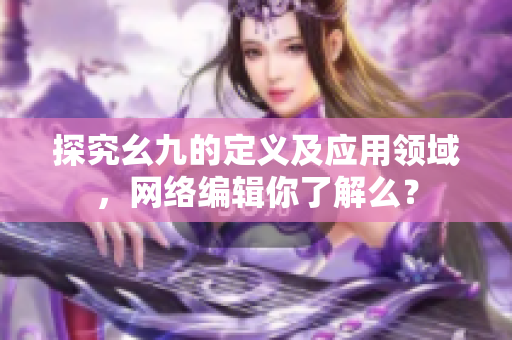 探究幺九的定义及应用领域，网络编辑你了解么？
