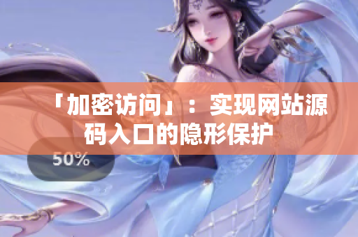 「加密访问」：实现网站源码入口的隐形保护