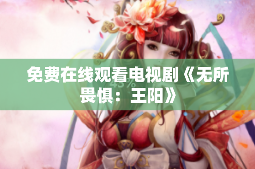 免费在线观看电视剧《无所畏惧：王阳》