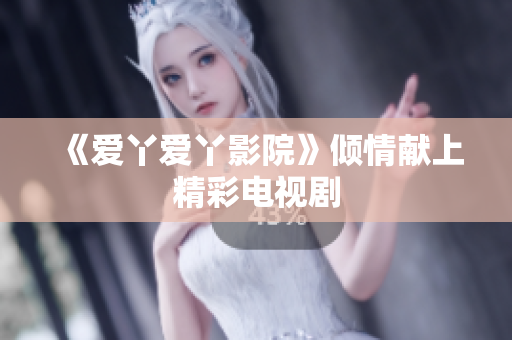 《爱丫爱丫影院》倾情献上精彩电视剧
