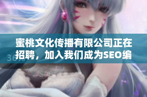 蜜桃文化传播有限公司正在招聘，加入我们成为SEO编辑！