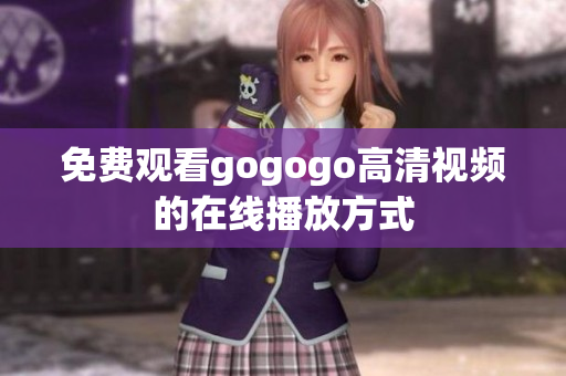 免费观看gogogo高清视频的在线播放方式
