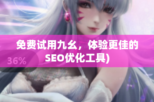 免费试用九幺，体验更佳的SEO优化工具)