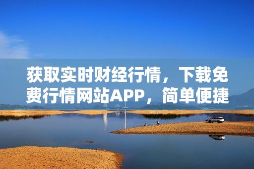 获取实时财经行情，下载免费行情网站APP，简单便捷！