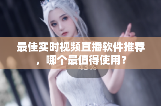 最佳实时视频直播软件推荐，哪个最值得使用？