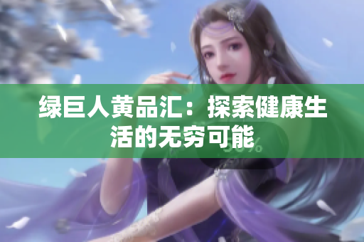 绿巨人黄品汇：探索健康生活的无穷可能