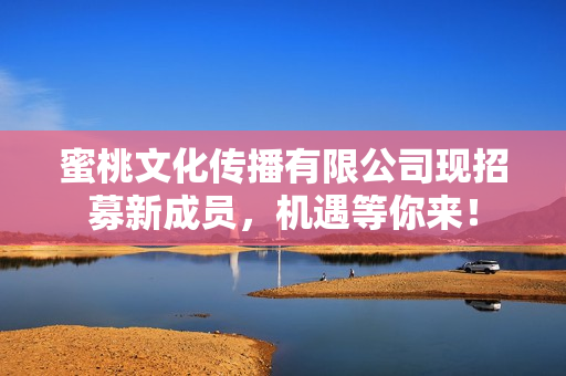 蜜桃文化传播有限公司现招募新成员，机遇等你来！