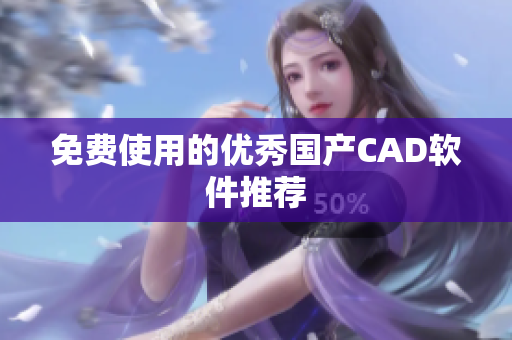 免费使用的优秀国产CAD软件推荐
