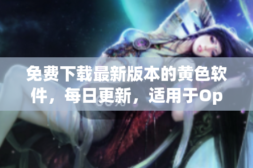 免费下载最新版本的黄色软件，每日更新，适用于OppO手机
