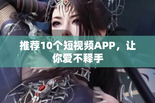 推荐10个短视频APP，让你爱不释手