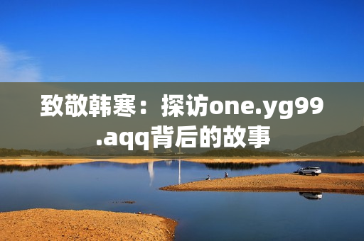 致敬韩寒：探访one.yg99.aqq背后的故事