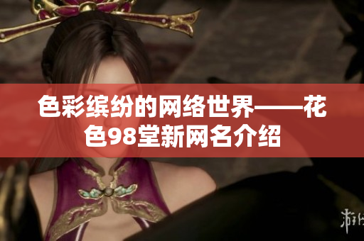 色彩缤纷的网络世界——花色98堂新网名介绍