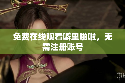 免费在线观看噼里啪啦，无需注册账号