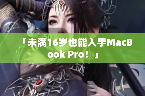 「未满16岁也能入手MacBook Pro！」