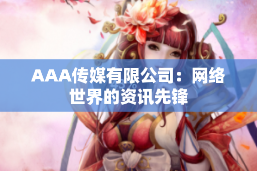 AAA传媒有限公司：网络世界的资讯先锋