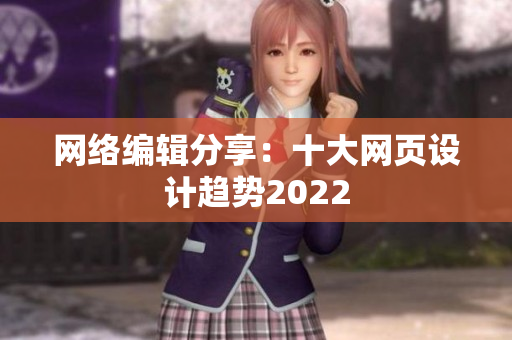 网络编辑分享：十大网页设计趋势2022