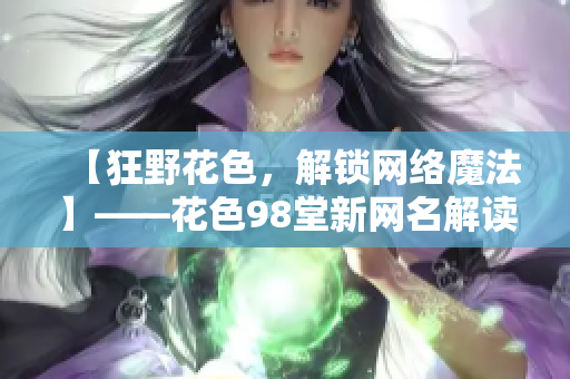 【狂野花色，解锁网络魔法】——花色98堂新网名解读
