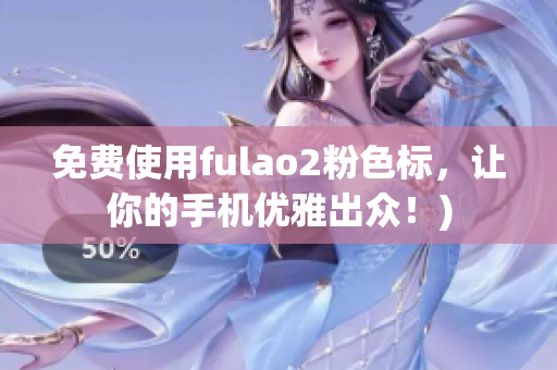 免费使用fulao2粉色标，让你的手机优雅出众！)