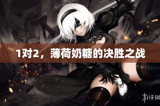 1对2，薄荷奶糖的决胜之战