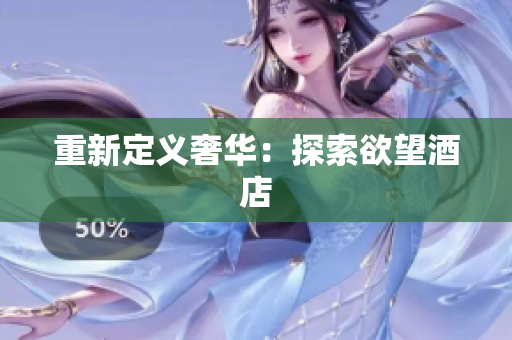重新定义奢华：探索欲望酒店