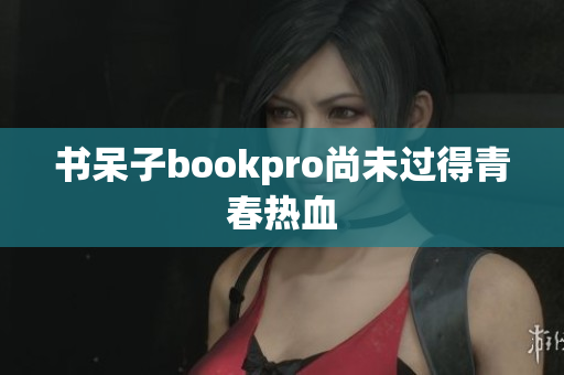 书呆子bookpro尚未过得青春热血