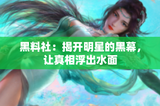 黑料社：揭开明星的黑幕，让真相浮出水面