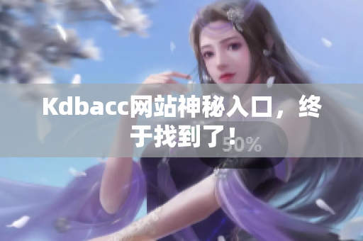 Kdbacc网站神秘入口，终于找到了！