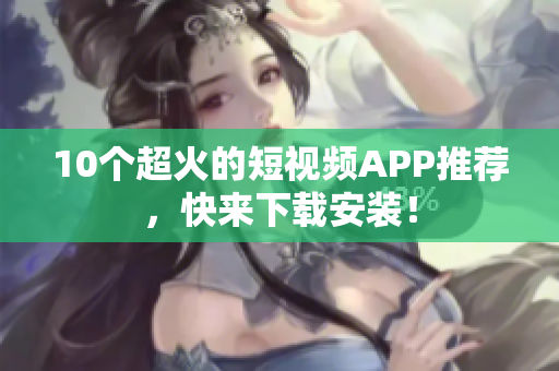 10个超火的短视频APP推荐，快来下载安装！