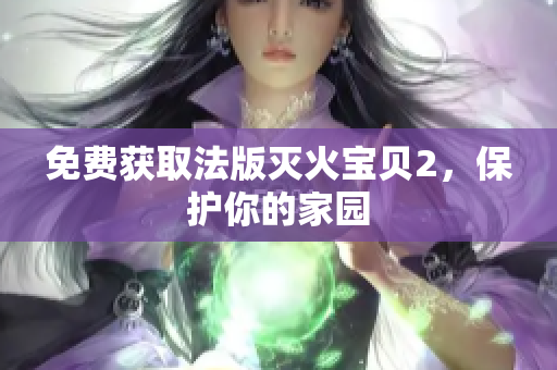 免费获取法版灭火宝贝2，保护你的家园