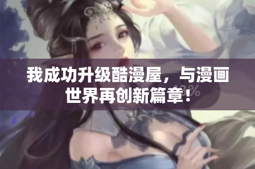 我成功升级酷漫屋，与漫画世界再创新篇章！