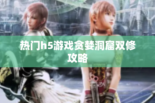 热门h5游戏贪婪洞窟双修攻略