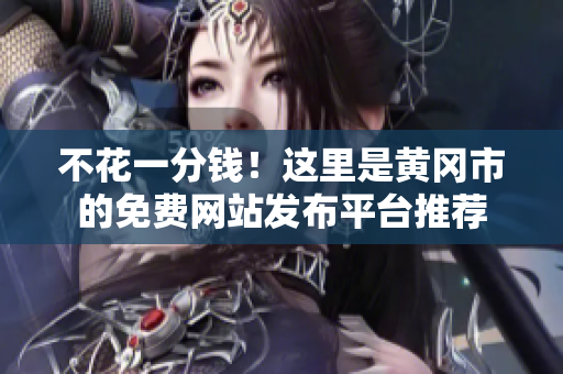 不花一分钱！这里是黄冈市的免费网站发布平台推荐