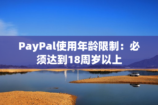 PayPal使用年龄限制：必须达到18周岁以上