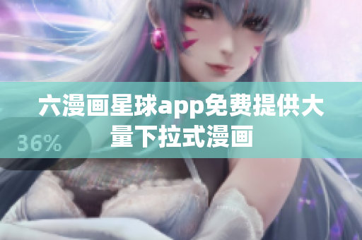 六漫画星球app免费提供大量下拉式漫画