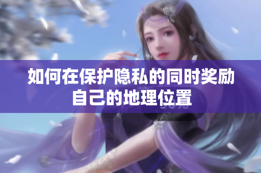 如何在保护隐私的同时奖励自己的地理位置