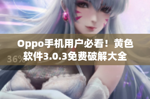 Oppo手机用户必看！黄色软件3.0.3免费破解大全